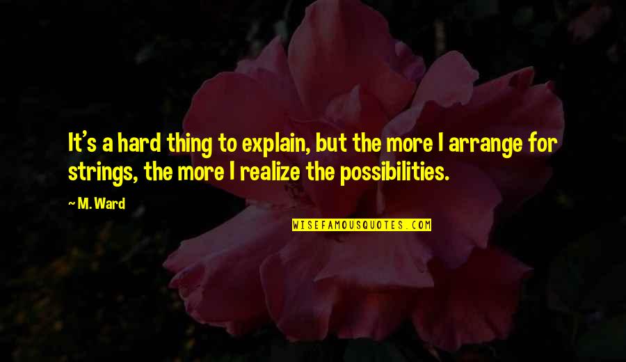 Possibility's Quotes By M. Ward: It's a hard thing to explain, but the