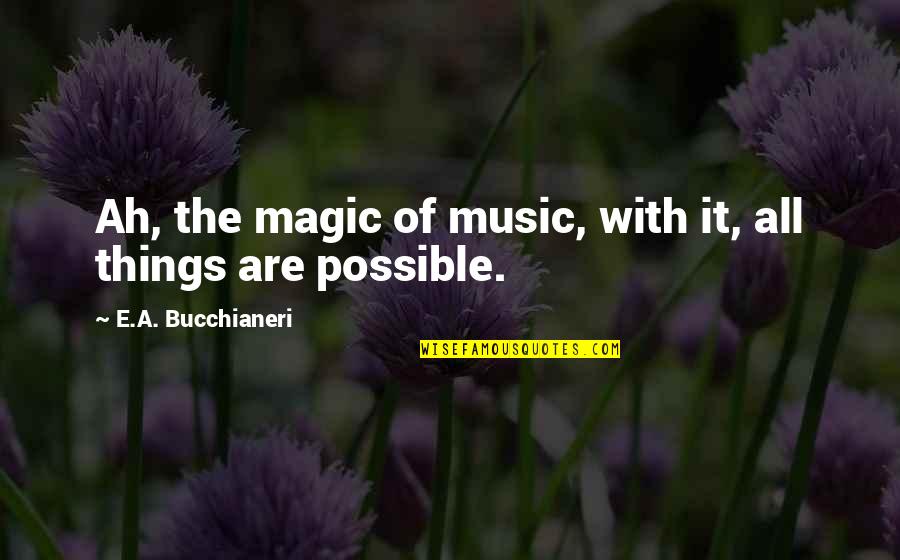 Possible And Impossible Quotes By E.A. Bucchianeri: Ah, the magic of music, with it, all