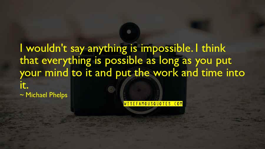 Possible And Impossible Quotes By Michael Phelps: I wouldn't say anything is impossible. I think