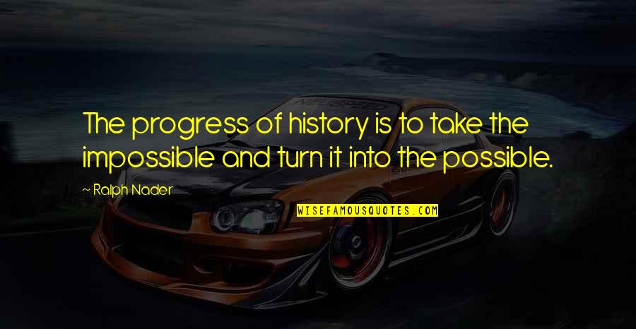 Possible And Impossible Quotes By Ralph Nader: The progress of history is to take the