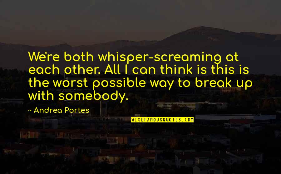 Possible Break Up Quotes By Andrea Portes: We're both whisper-screaming at each other. All I