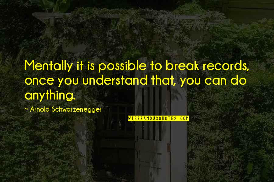 Possible Break Up Quotes By Arnold Schwarzenegger: Mentally it is possible to break records, once