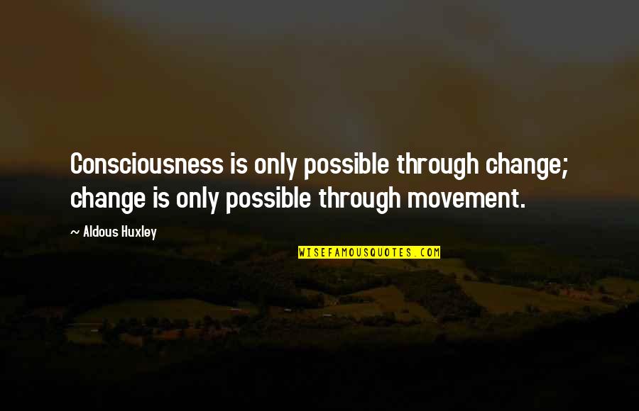 Possible Change Quotes By Aldous Huxley: Consciousness is only possible through change; change is