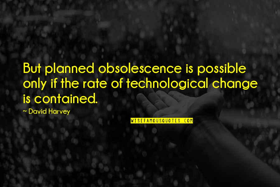 Possible Change Quotes By David Harvey: But planned obsolescence is possible only if the