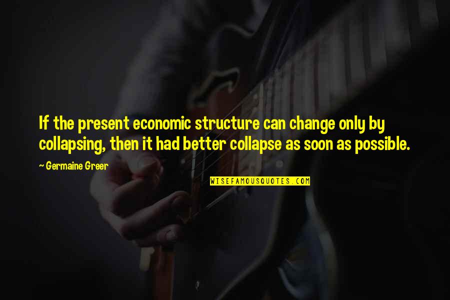 Possible Change Quotes By Germaine Greer: If the present economic structure can change only