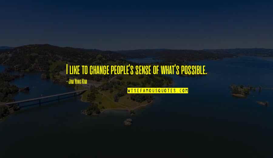 Possible Change Quotes By Jim Yong Kim: I like to change people's sense of what's