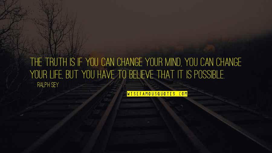 Possible Change Quotes By Ralph Sey: The truth is if you can change your