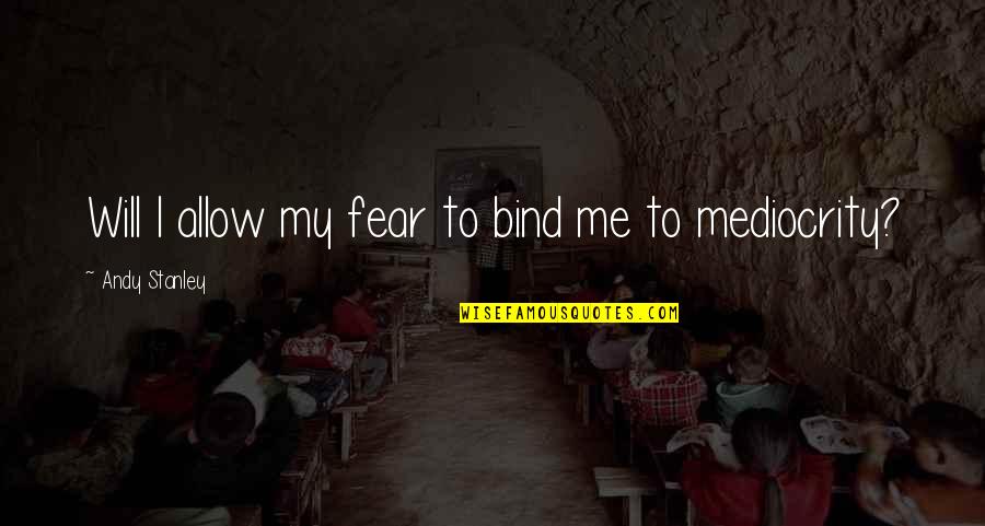 Possible Instance Quotes By Andy Stanley: Will I allow my fear to bind me Possible Instance Quotes By Andy Stanley: Will I allow my fear to bind me