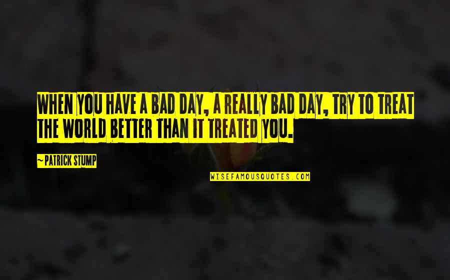Possible Interview Quotes By Patrick Stump: When you have a bad day, a really Possible Interview Quotes By Patrick Stump: When you have a bad day, a really