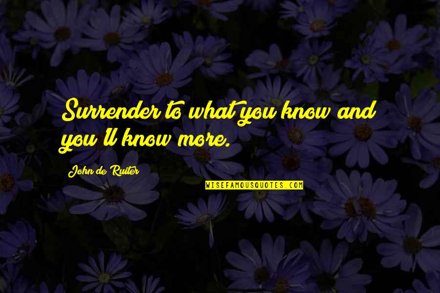 Possible Relationship Quotes By John De Ruiter: Surrender to what you know and you'll know