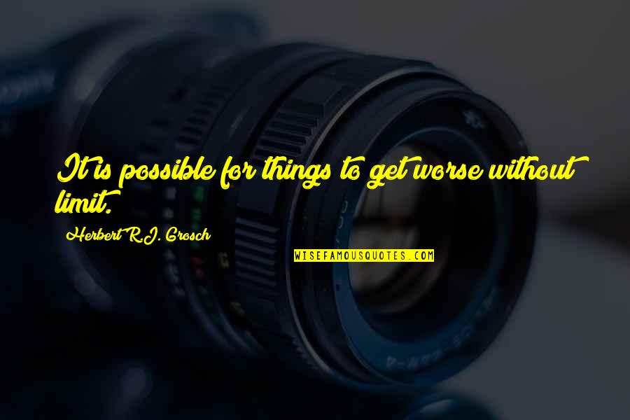 Possible Things Quotes By Herbert R.J. Grosch: It is possible for things to get worse