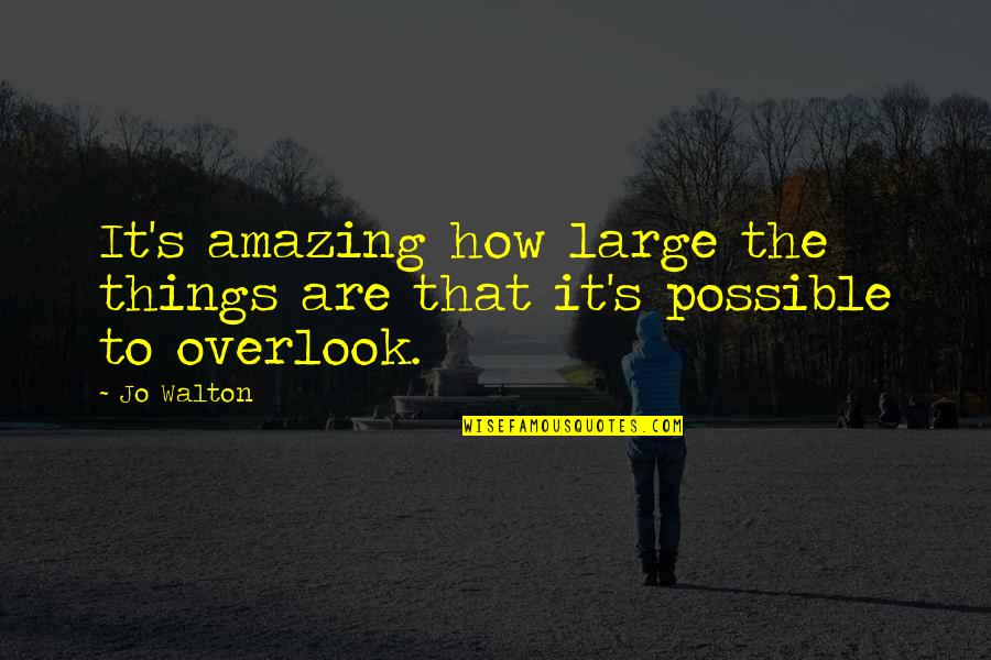 Possible Things Quotes By Jo Walton: It's amazing how large the things are that