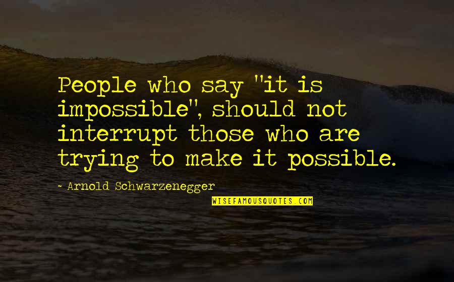 Possible To Impossible Quotes By Arnold Schwarzenegger: People who say "it is impossible", should not
