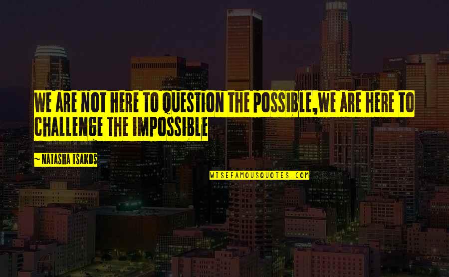 Possible To Impossible Quotes By Natasha Tsakos: We are not here to question the possible,we