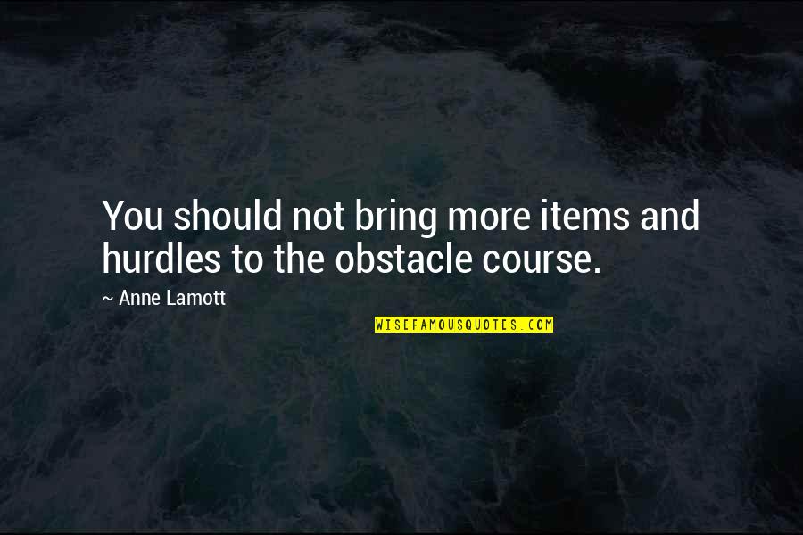 Possibly Being In Love Quotes By Anne Lamott: You should not bring more items and hurdles