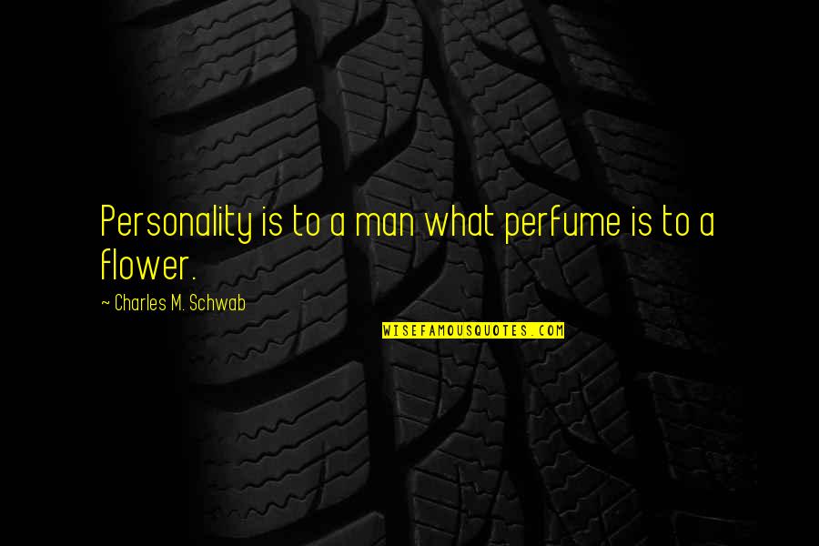Possibly Breaking Up Quotes By Charles M. Schwab: Personality is to a man what perfume is