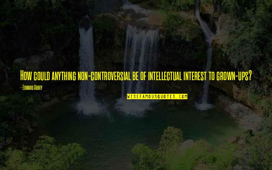 Possibly Pregnant Quotes By Edward Abbey: How could anything non-controversial be of intellectual interest