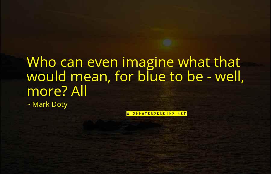 Possono Quotes By Mark Doty: Who can even imagine what that would mean,