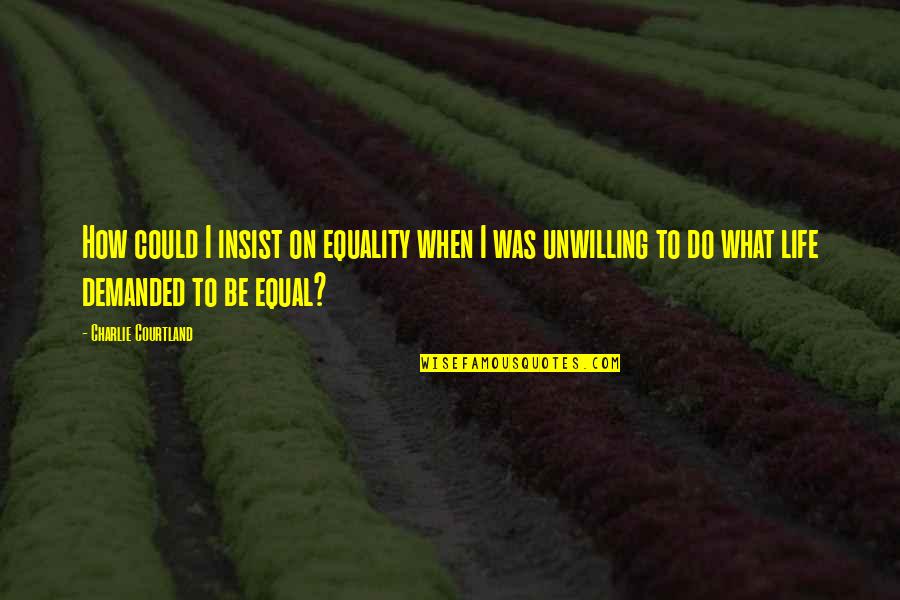 Possuir Em Quotes By Charlie Courtland: How could I insist on equality when I Possuir Em Quotes By Charlie Courtland: How could I insist on equality when I