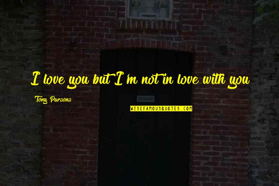 Possum Lodge Quotes By Tony Parsons: I love you but I'm not in love Possum Lodge Quotes By Tony Parsons: I love you but I'm not in love
