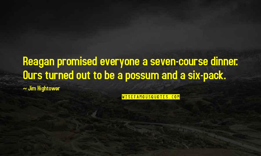 Possum Quotes By Jim Hightower: Reagan promised everyone a seven-course dinner. Ours turned