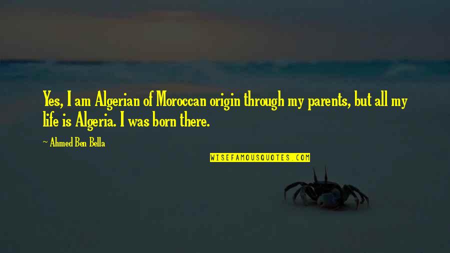 Possums To Share Quotes By Ahmed Ben Bella: Yes, I am Algerian of Moroccan origin through