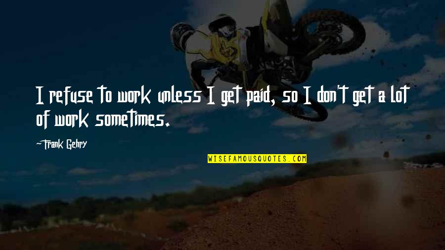 Possunt Quotes By Frank Gehry: I refuse to work unless I get paid,
