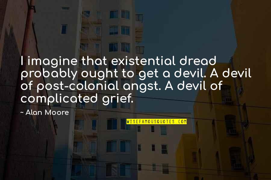 Post Colonial Quotes By Alan Moore: I imagine that existential dread probably ought to Post Colonial Quotes By Alan Moore: I imagine that existential dread probably ought to