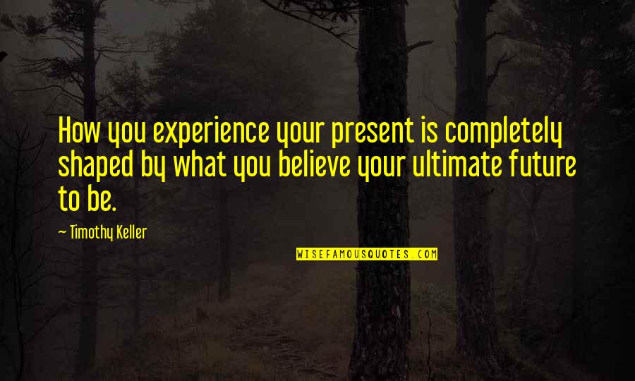 Post Day Quotes By Timothy Keller: How you experience your present is completely shaped Post Day Quotes By Timothy Keller: How you experience your present is completely shaped
