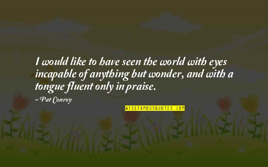 Post Election Quotes By Pat Conroy: I would like to have seen the world