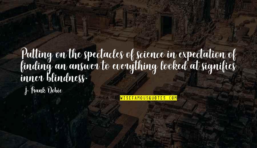 Post Grad Quotes By J. Frank Dobie: Putting on the spectacles of science in expectation
