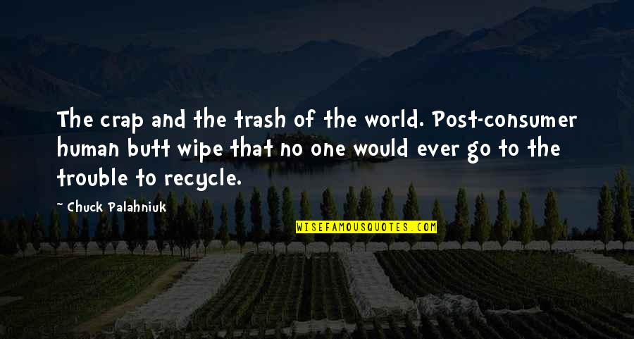 Post Human Quotes By Chuck Palahniuk: The crap and the trash of the world. Post Human Quotes By Chuck Palahniuk: The crap and the trash of the world.