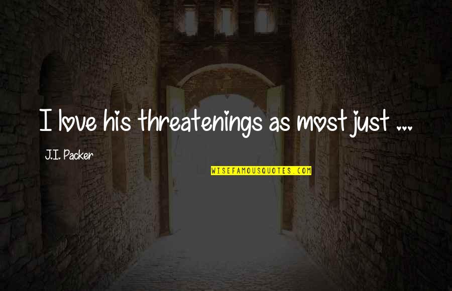 Post Interaction Quotes By J.I. Packer: I love his threatenings as most just ...