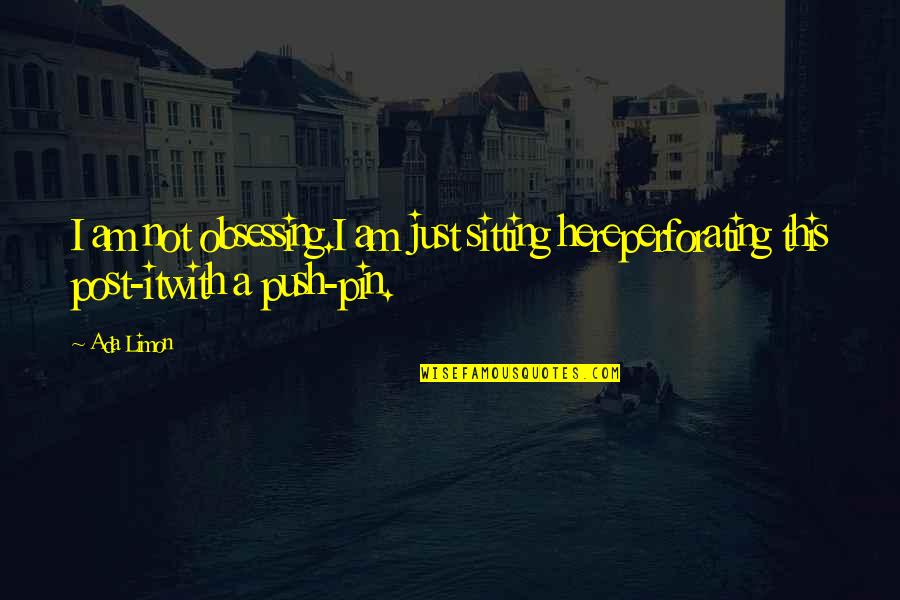Post It Quotes By Ada Limon: I am not obsessing.I am just sitting hereperforating