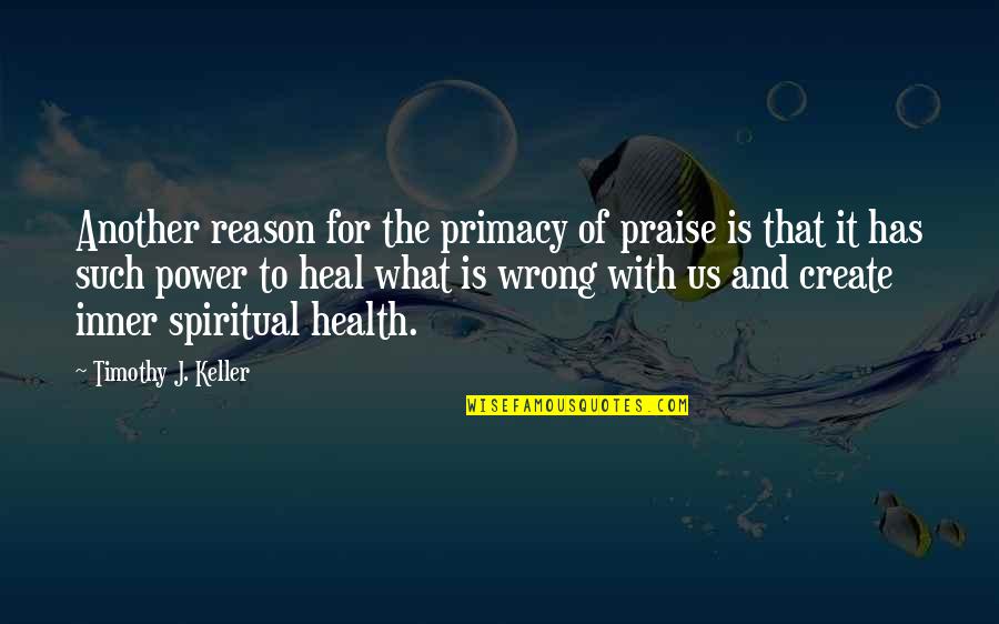 Post Mail Quotes By Timothy J. Keller: Another reason for the primacy of praise is