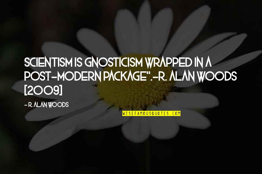 Post Modern Quotes By R. Alan Woods: Scientism is gnosticism wrapped in a post-modern package".~R.