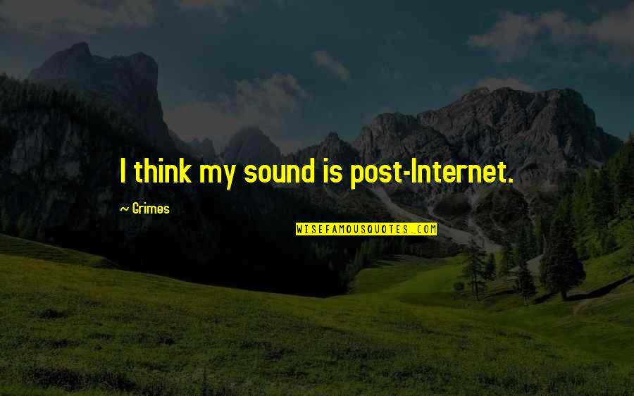 Post My Quotes By Grimes: I think my sound is post-Internet. Post My Quotes By Grimes: I think my sound is post-Internet.