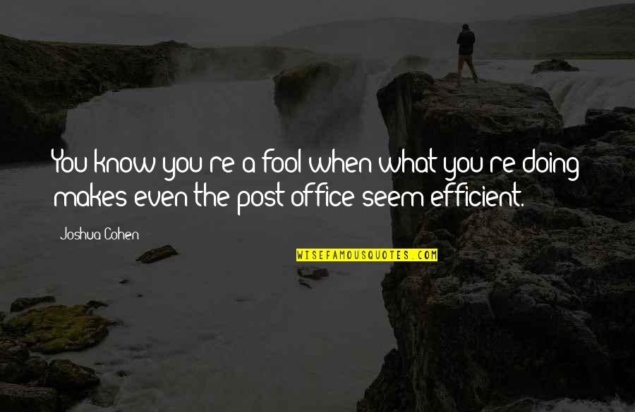 Post Office Quotes By Joshua Cohen: You know you're a fool when what you're