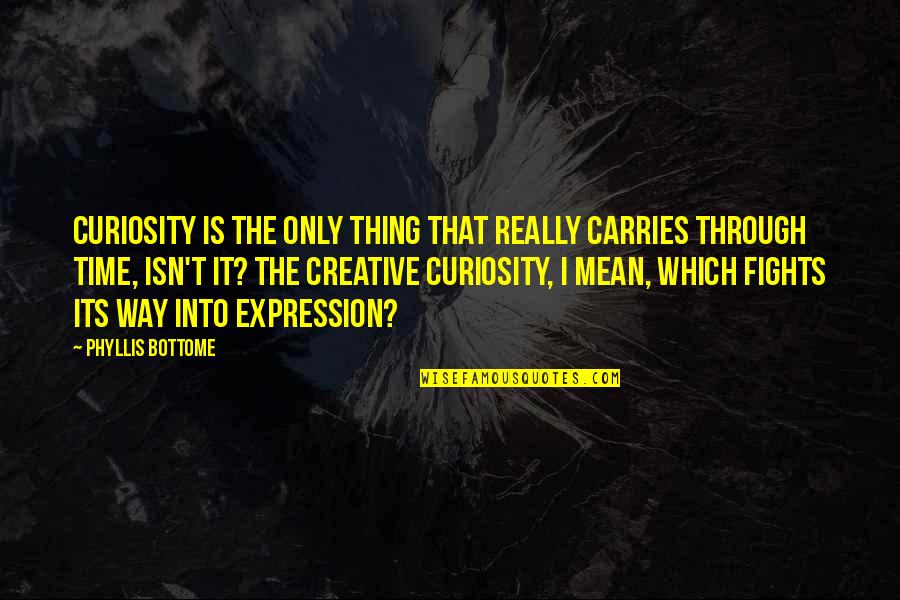 Post Positive Quotes By Phyllis Bottome: Curiosity is the only thing that really carries