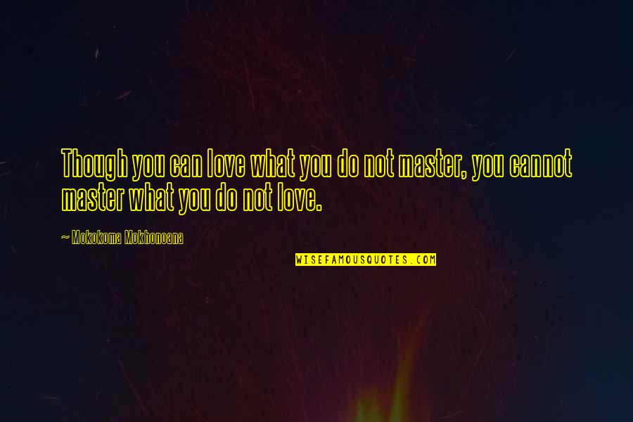 Post Punk Revival Quotes By Mokokoma Mokhonoana: Though you can love what you do not Post Punk Revival Quotes By Mokokoma Mokhonoana: Though you can love what you do not