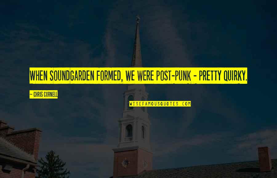 Post Punk Vs Punk Quotes By Chris Cornell: When Soundgarden formed, we were post-punk - pretty