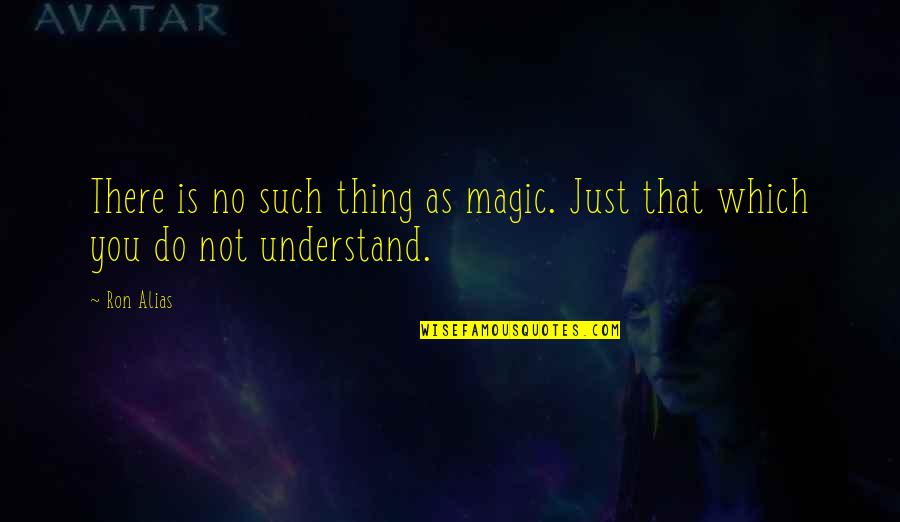 Post Racial Era Quotes By Ron Alias: There is no such thing as magic. Just