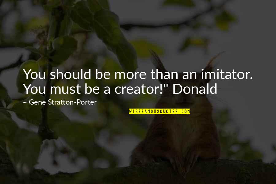 Post Secondary Education Quotes By Gene Stratton-Porter: You should be more than an imitator. You Post Secondary Education Quotes By Gene Stratton-Porter: You should be more than an imitator. You