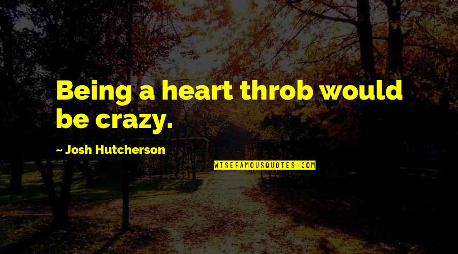 Post Secularismo Quotes By Josh Hutcherson: Being a heart throb would be crazy. Post Secularismo Quotes By Josh Hutcherson: Being a heart throb would be crazy.