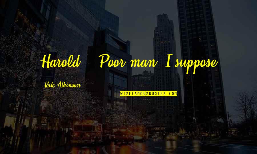Post Suicide Support Quotes By Kate Atkinson: Harold?' 'Poor man, I suppose Post Suicide Support Quotes By Kate Atkinson: Harold?' 'Poor man, I suppose