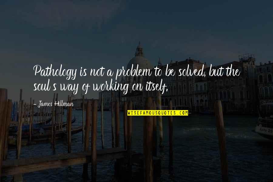 Post Workout Happiness Quotes By James Hillman: Pathology is not a problem to be solved,