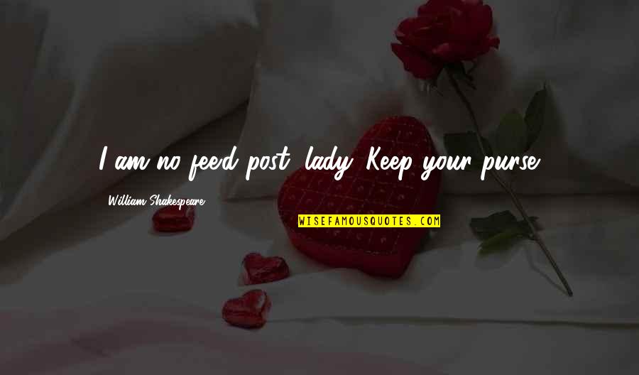 Post Your Quotes By William Shakespeare: I am no fee'd post, lady. Keep your