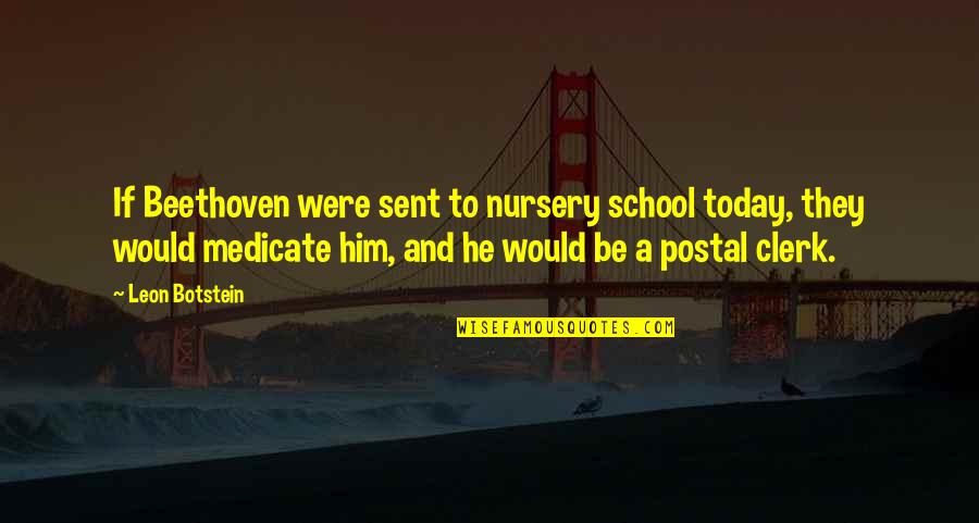 Postal 2 All Quotes By Leon Botstein: If Beethoven were sent to nursery school today,