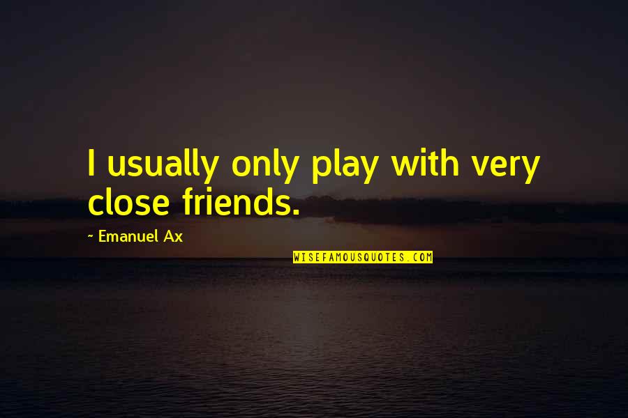 Postanalytical Quotes By Emanuel Ax: I usually only play with very close friends. Postanalytical Quotes By Emanuel Ax: I usually only play with very close friends.