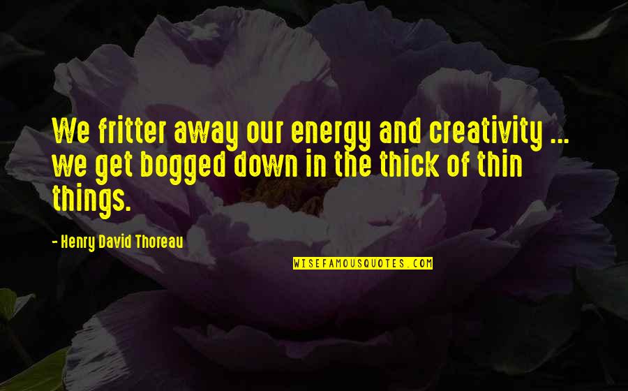 Postanalytical Quotes By Henry David Thoreau: We fritter away our energy and creativity ... Postanalytical Quotes By Henry David Thoreau: We fritter away our energy and creativity ...